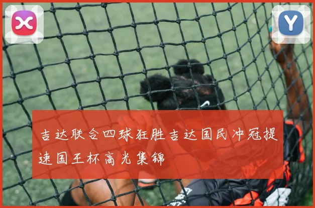 吉达联合四球狂胜吉达国民冲冠提速国王杯高光集锦