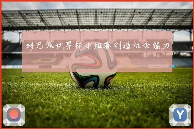 姆巴佩世界杯小组赛创造机会能力