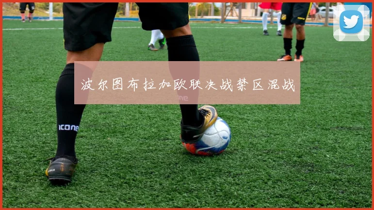 波尔图布拉加欧联决战禁区混战