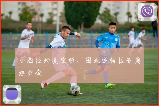 小图拉姆凌空斩，国米逆转拉齐奥经典夜
