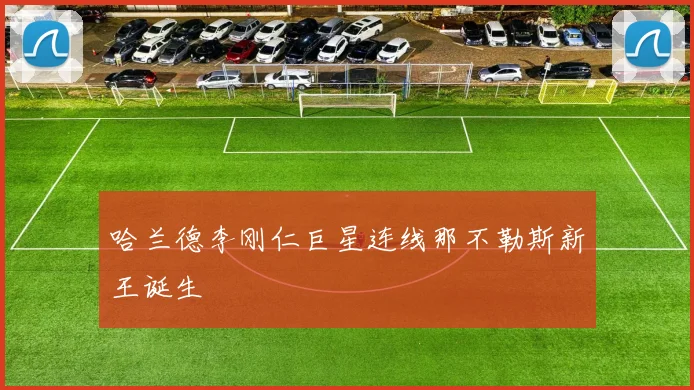 哈兰德李刚仁巨星连线那不勒斯新王诞生