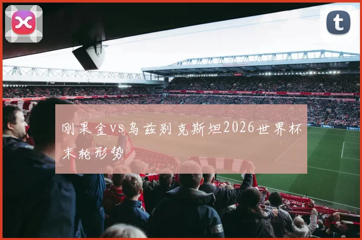 刚果金vs乌兹别克斯坦2026世界杯末轮形势