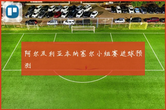 阿尔及利亚本纳塞尔小组赛进球预测
