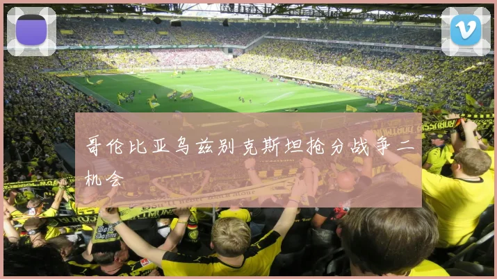 哥伦比亚乌兹别克斯坦抢分战争二机会