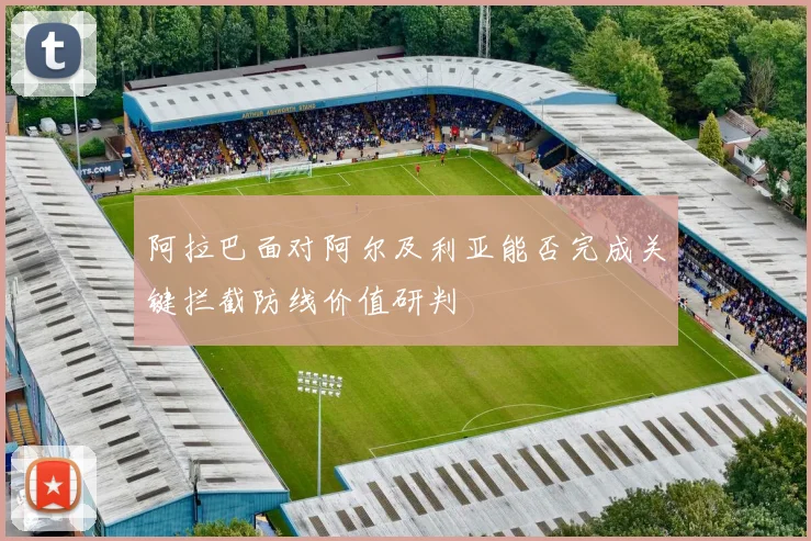 阿拉巴面对阿尔及利亚能否完成关键拦截防线价值研判