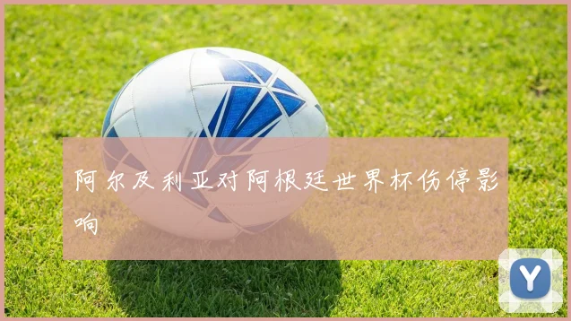 阿尔及利亚对阿根廷世界杯伤停影响