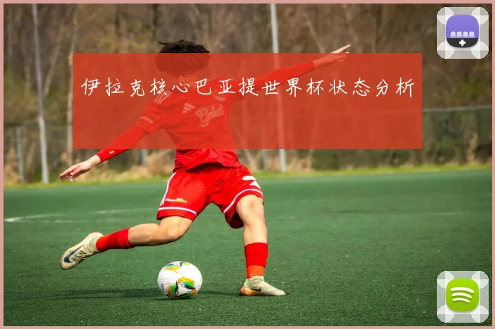 伊拉克核心巴亚提世界杯状态分析