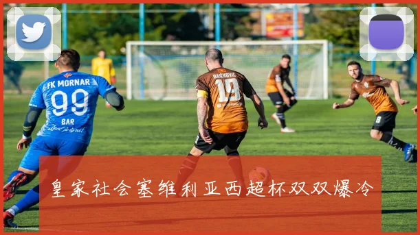 皇家社会塞维利亚西超杯双双爆冷