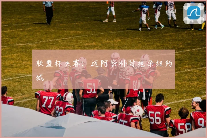 联盟杯决赛：迈阿密补时绝杀纽约城