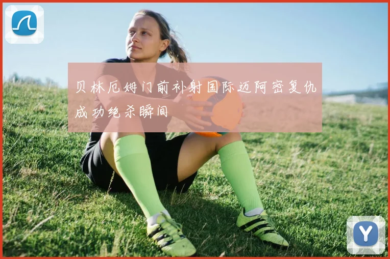贝林厄姆门前补射国际迈阿密复仇成功绝杀瞬间