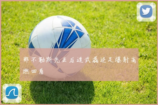 那不勒斯先丢后追武磊逆足爆射高燃回看