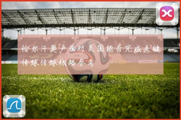 恰尔汗奥卢面对美国能否完成关键传球传球线路参考