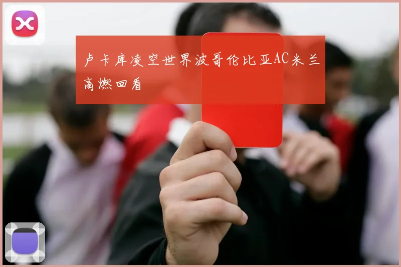 卢卡库凌空世界波哥伦比亚AC米兰高燃回看