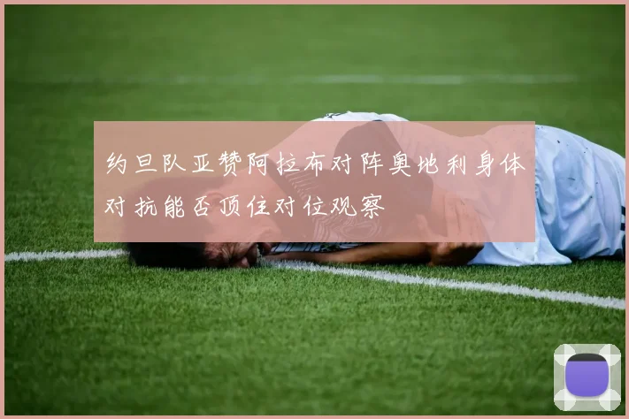约旦队亚赞阿拉布对阵奥地利身体对抗能否顶住对位观察