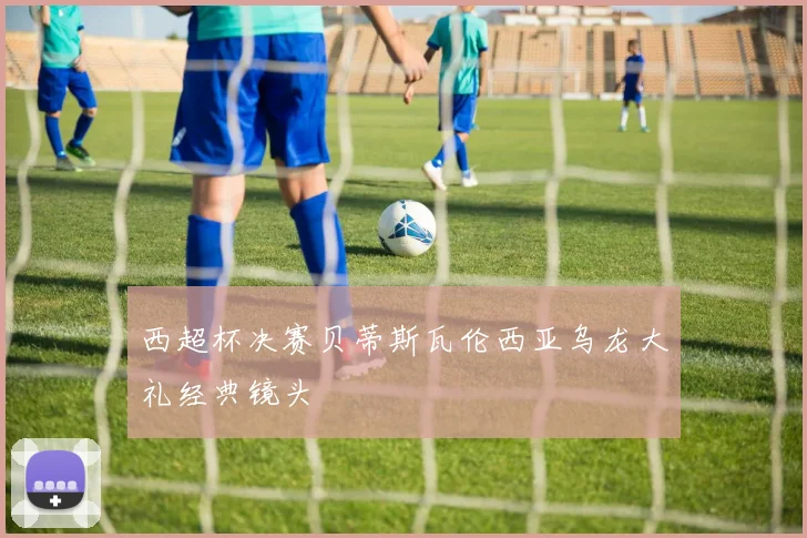 西超杯决赛贝蒂斯瓦伦西亚乌龙大礼经典镜头