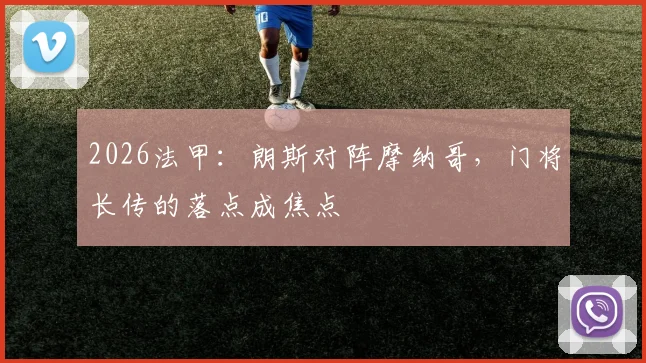 2026法甲:朗斯对阵摩纳哥,门将长传的落点成焦点