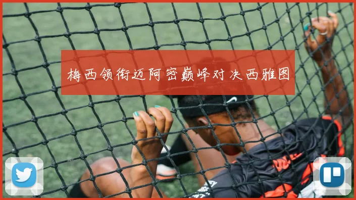 梅西领衔迈阿密巅峰对决西雅图