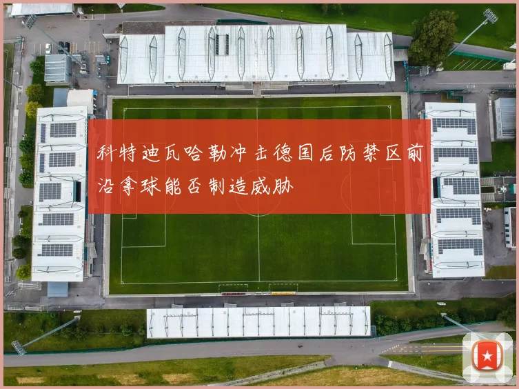 科特迪瓦哈勒冲击德国后防禁区前沿拿球能否制造威胁
