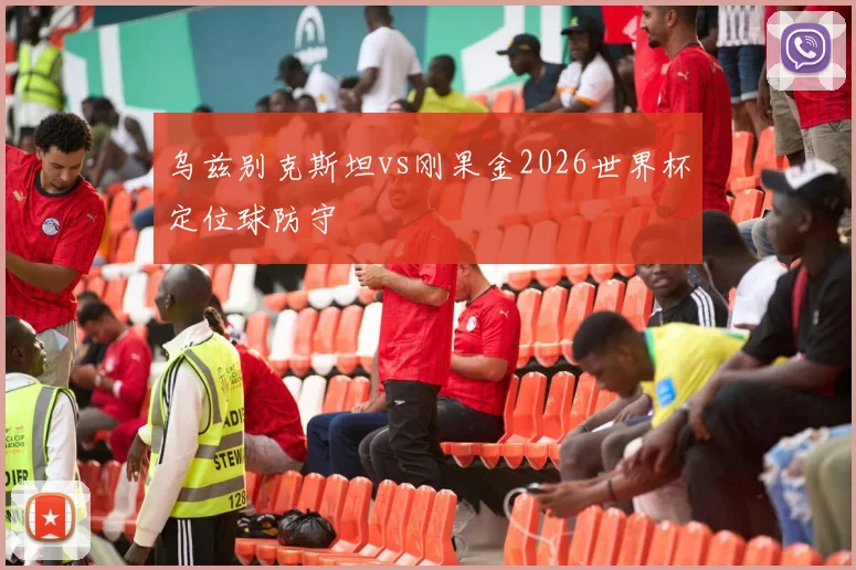 乌兹别克斯坦vs刚果金2026世界杯定位球防守