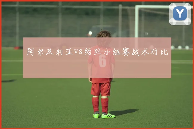 阿尔及利亚vs约旦小组赛战术对比
