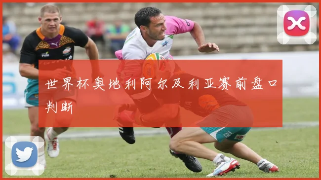 世界杯奥地利阿尔及利亚赛前盘口判断