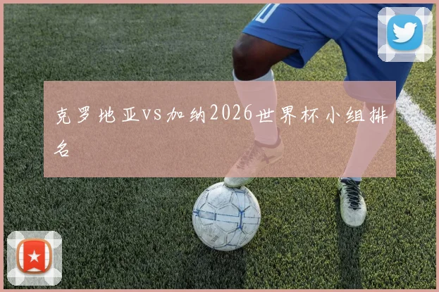 克罗地亚vs加纳2026世界杯小组排名