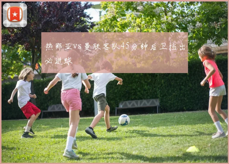 热那亚vs曼联客队45分钟后卫挡出必进球