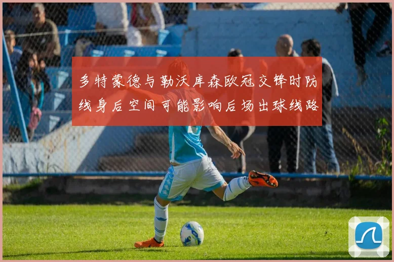 多特蒙德与勒沃库森欧冠交锋时防线身后空间可能影响后场出球线路