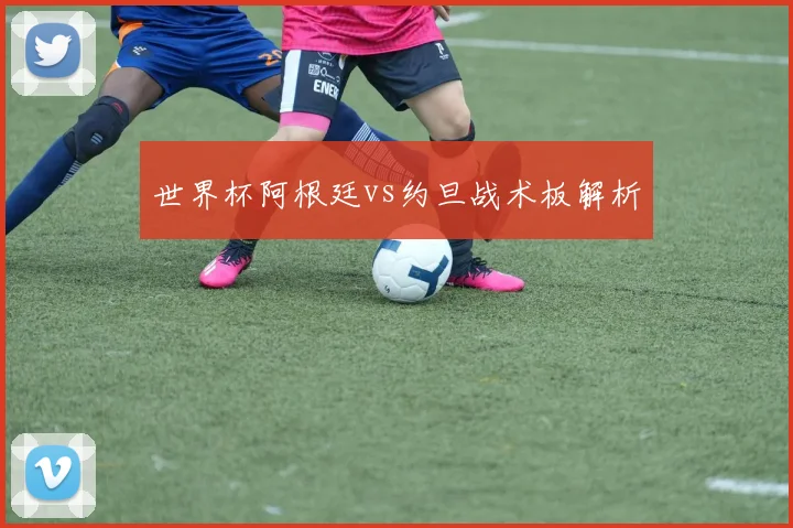 世界杯阿根廷vs约旦战术板解析