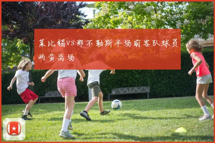 莱比锡vs那不勒斯半场前客队球员两黄离场