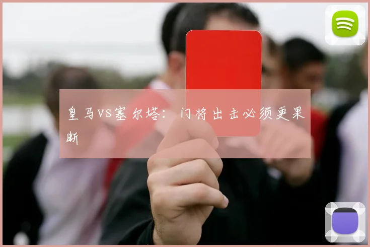 皇马vs塞尔塔:门将出击必须更果断