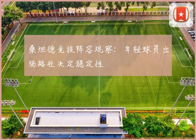 桑坦德竞技阵容观察：年轻球员出场路径决定稳定性