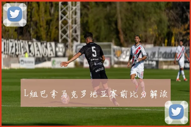 L组巴拿马克罗地亚赛前比分解读