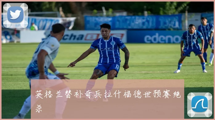 英格兰替补奇兵拉什福德世预赛绝杀