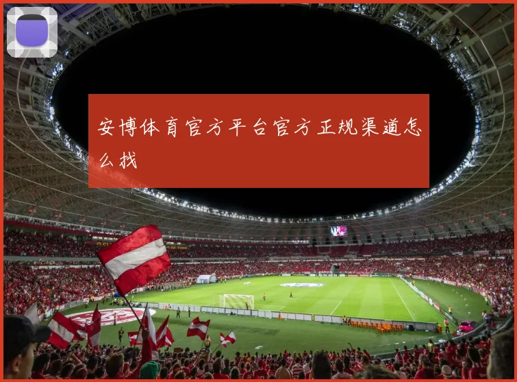 安博体育官方平台官方正规渠道怎么找