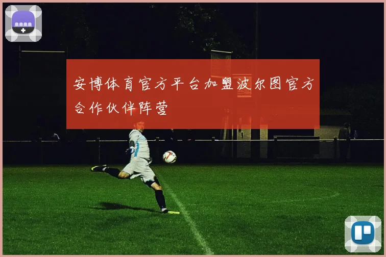 安博体育官方平台加盟波尔图官方合作伙伴阵营