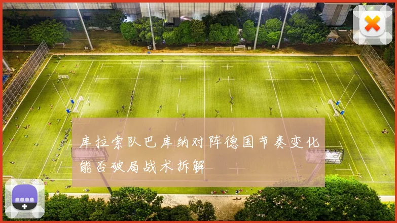 库拉索队巴库纳对阵德国节奏变化能否破局战术拆解