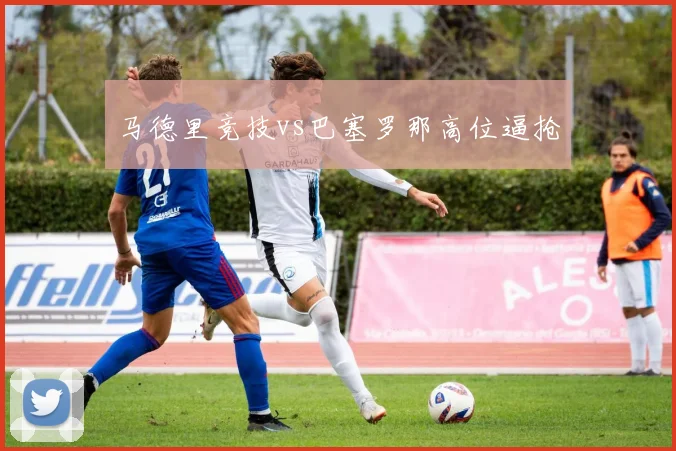 马德里竞技vs巴塞罗那高位逼抢