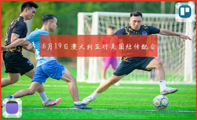 6月19日澳大利亚对美国短传配合
