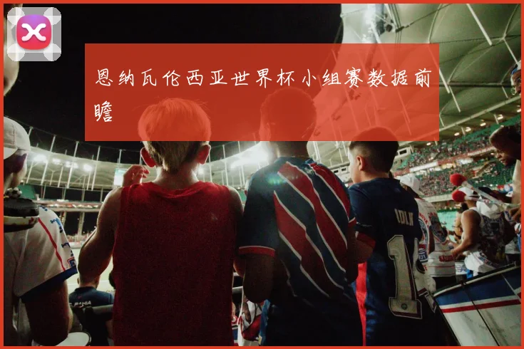 恩纳瓦伦西亚世界杯小组赛数据前瞻