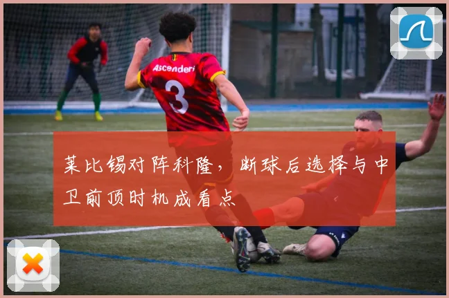 莱比锡对阵科隆，断球后选择与中卫前顶时机成看点